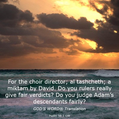 Picture 03 - Psalm 58:1 GW - For the choir director; al tashcheth; a miktam by - Bible Verse Picture
