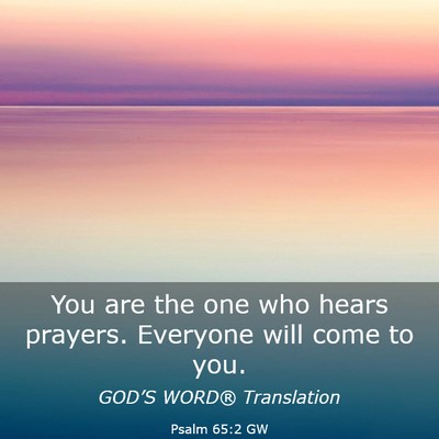 Picture 03 - Psalm 65:2 GW - You are the one who hears prayers. Everyone will - Bible Verse Picture