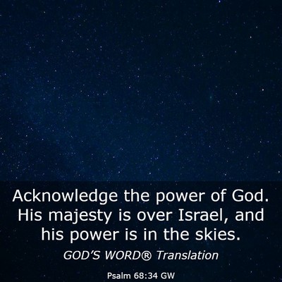 Picture 03 - Psalm 68:34 GW - Acknowledge the power of God. His majesty is over - Bible Verse Picture