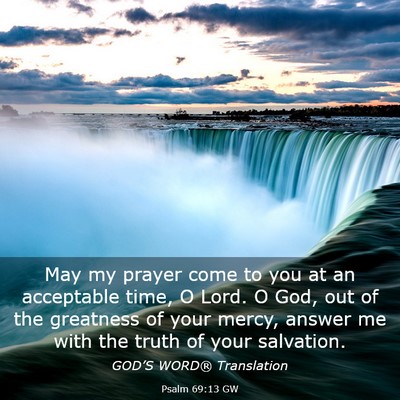 Picture 03 - Psalm 69:13 GW - May my prayer come to you at an acceptable time, - Bible Verse Picture