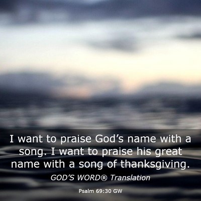 Picture 03 - Psalm 69:30 GW - I want to praise God’s name with a song. I want - Bible Verse Picture
