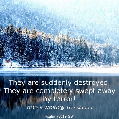 Picture 03 - Psalm 73:19 GW - They are suddenly destroyed. They are completely - Bible Verse Picture