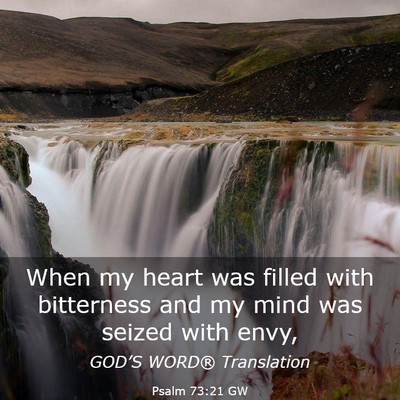Picture 03 - Psalm 73:21 GW - When my heart was filled with bitterness and my - Bible Verse Picture