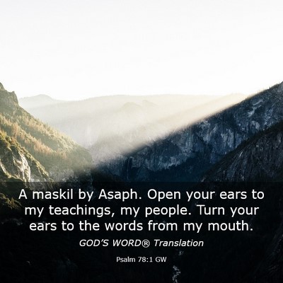 Picture 03 - Psalm 78:1 GW - A maskil by Asaph. Open your ears to my - Bible Verse Picture