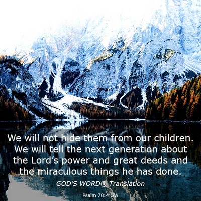 Picture 03 - Psalm 78:4 GW - We will not hide them from our children. We will - Bible Verse Picture