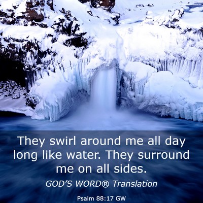 Picture 03 - Psalm 88:17 GW - They swirl around me all day long like water. - Bible Verse Picture