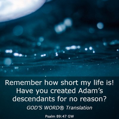 Picture 03 - Psalm 89:47 GW - Remember how short my life is! Have you created - Bible Verse Picture