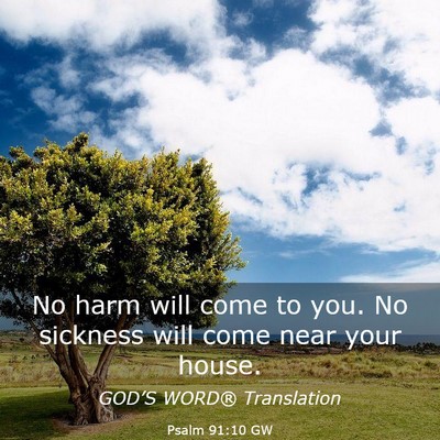 Picture 03 - Psalm 91:10 GW - No harm will come to you. No sickness will come - Bible Verse Picture