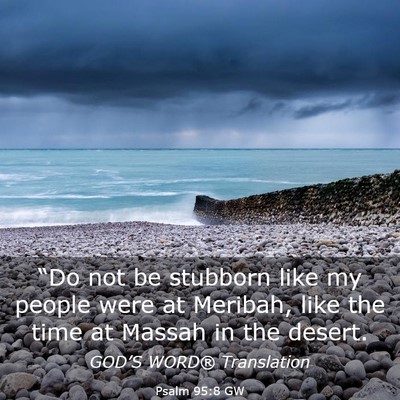 Picture 03 - Psalm 95:8 GW - “Do not be stubborn like my people were at - Bible Verse Picture