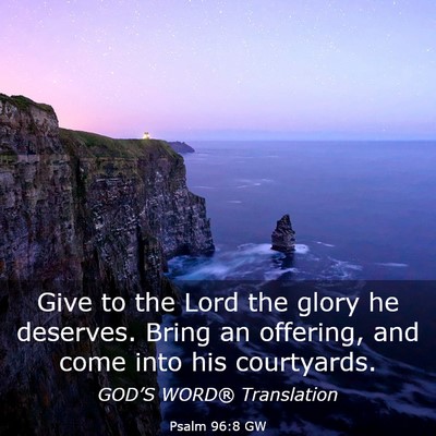 Picture 03 - Psalm 96:8 GW - Give to the Lord the glory he deserves. Bring an - Bible Verse Picture