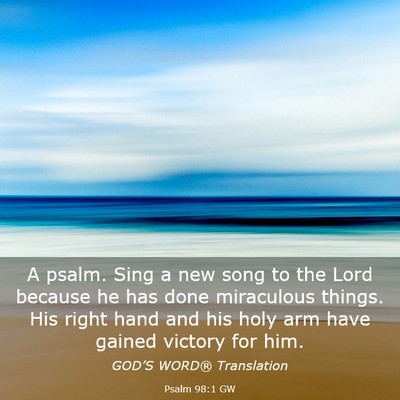 Picture 03 - Psalm 98:1 GW - A psalm. Sing a new song to the Lord because he - Bible Verse Picture