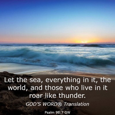 Picture 03 - Psalm 98:7 GW - Let the sea, everything in it, the world, and - Bible Verse Picture