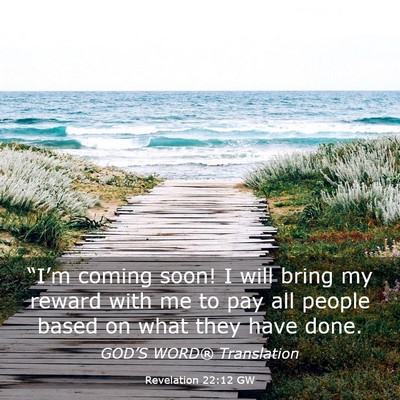 Picture 03 - Revelation 22:12 GW - “I’m coming soon! I will bring my reward with - Bible Verse Picture