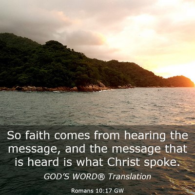 Picture 03 - Romans 10:17 GW - So faith comes from hearing the message, and the - Bible Verse Picture