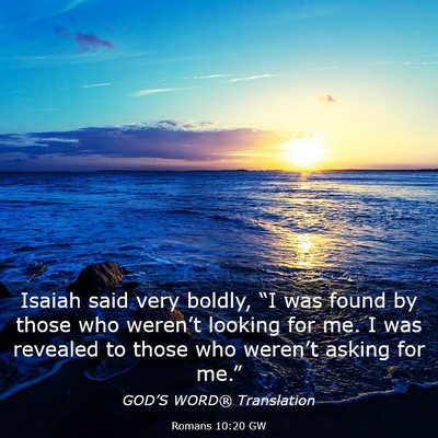 Picture 03 - Romans 10:20 GW - Isaiah said very boldly, “I was found by those - Bible Verse Picture