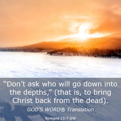 Picture 03 - Romans 10:7 GW - “Don’t ask who will go down into the - Bible Verse Picture