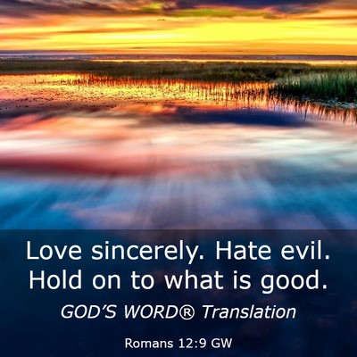 Picture 03 - Romans 12:9 GW - Love sincerely. Hate evil. Hold on to what is - Bible Verse Picture