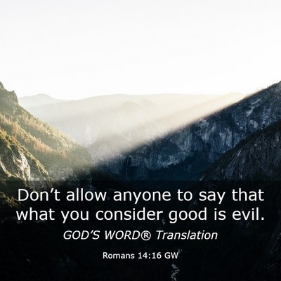 Picture 03 - Romans 14:16 GW - Don’t allow anyone to say that what you - Bible Verse Picture