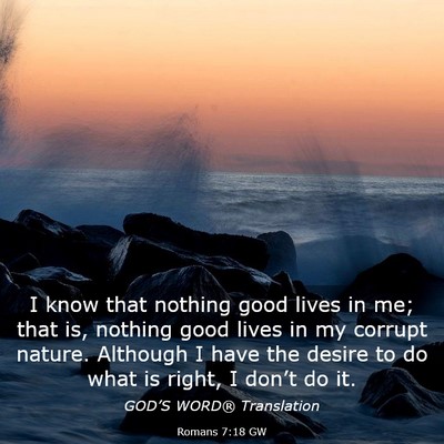 Picture 03 - Romans 7:18 GW - I know that nothing good lives in me; that is, - Bible Verse Picture