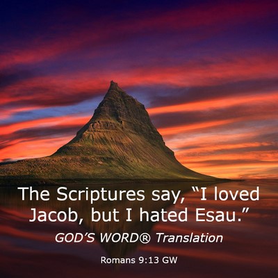 Picture 03 - Romans 9:13 GW - The Scriptures say, “I loved Jacob, but I hated - Bible Verse Picture