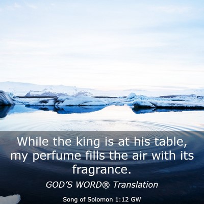 Picture 03 - Song of Solomon 1:12 GW - While the king is at his table, my perfume fills - Bible Verse Picture