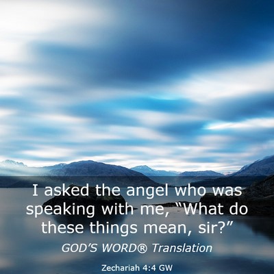 Picture 03 - Zechariah 4:4 GW - I asked the angel who was speaking with me, - Bible Verse Picture