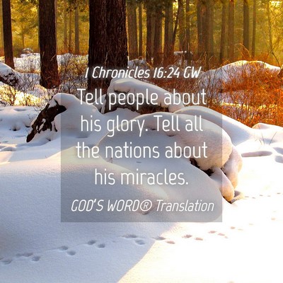 Picture 04 - 1 Chronicles 16:24 GW - Tell people about his glory. Tell all the nations - Bible Verse Picture
