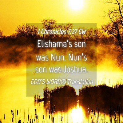 Picture 04 - 1 Chronicles 7:27 GW - Elishama’s son was Nun. Nun’s son was - Bible Verse Picture