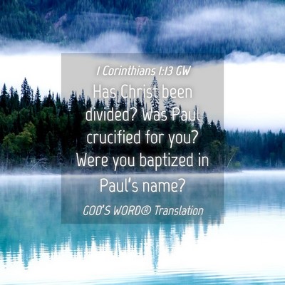 Picture 04 - 1 Corinthians 1:13 GW - Has Christ been divided? Was Paul crucified for - Bible Verse Picture