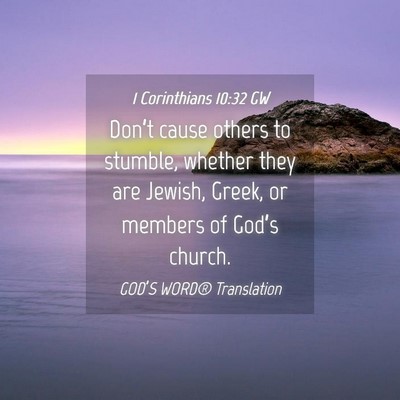 Picture 04 - 1 Corinthians 10:32 GW - Don’t cause others to stumble, whether they are - Bible Verse Picture