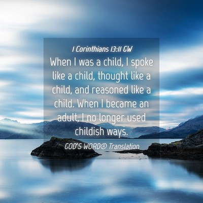 Picture 04 - 1 Corinthians 13:11 GW - When I was a child, I spoke like a child, thought - Bible Verse Picture