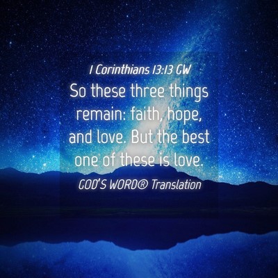 Picture 04 - 1 Corinthians 13:13 GW - So these three things remain: faith, hope, and - Bible Verse Picture