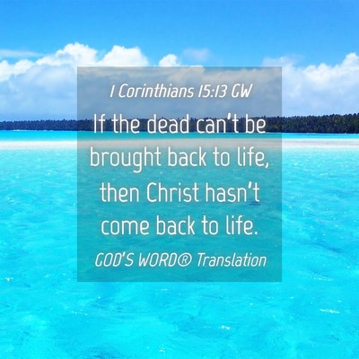 Picture 04 - 1 Corinthians 15:13 GW - If the dead can’t be brought back to life, then - Bible Verse Picture