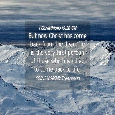 Picture 04 - 1 Corinthians 15:20 GW - But now Christ has come back from the dead. He is - Bible Verse Picture