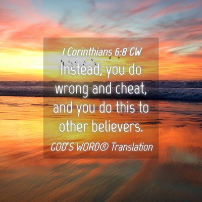 Picture 04 - 1 Corinthians 6:8 GW - Instead, you do wrong and cheat, and you do this - Bible Verse Picture