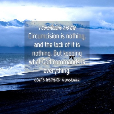 Picture 04 - 1 Corinthians 7:19 GW - Circumcision is nothing, and the lack of it is - Bible Verse Picture