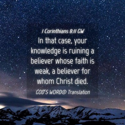 Picture 04 - 1 Corinthians 8:11 GW - In that case, your knowledge is ruining a - Bible Verse Picture