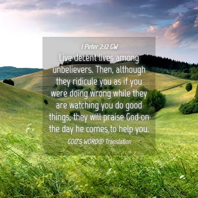 Picture 04 - 1 Peter 2:12 GW - Live decent lives among unbelievers. Then, - Bible Verse Picture