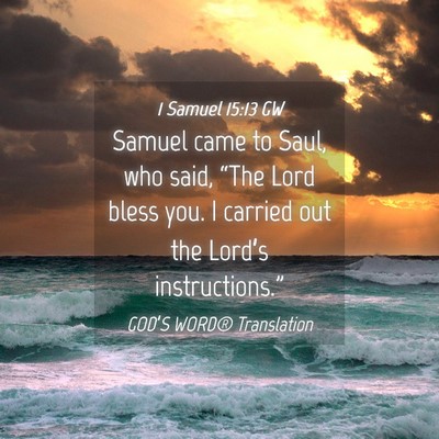 Picture 04 - 1 Samuel 15:13 GW - Samuel came to Saul, who said, “The Lord bless - Bible Verse Picture