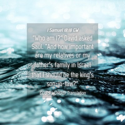 Picture 04 - 1 Samuel 18:18 GW - “Who am I?” David asked Saul. “And how - Bible Verse Picture