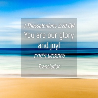 Picture 04 - 1 Thessalonians 2:20 GW - You are our glory and - Bible Verse Picture