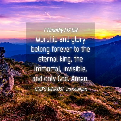 Picture 04 - 1 Timothy 1:17 GW - Worship and glory belong forever to the eternal - Bible Verse Picture