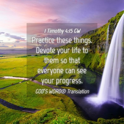 Picture 04 - 1 Timothy 4:15 GW - Practice these things. Devote your life to them - Bible Verse Picture