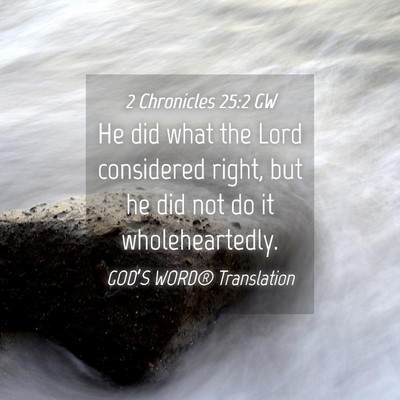 Picture 04 - 2 Chronicles 25:2 GW - He did what the Lord considered right, but he did - Bible Verse Picture