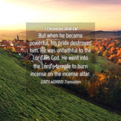 Picture 04 - 2 Chronicles 26:16 GW - But when he became powerful, his pride destroyed - Bible Verse Picture