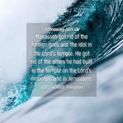 Picture 04 - 2 Chronicles 33:15 GW - Manasseh got rid of the foreign gods and the idol - Bible Verse Picture