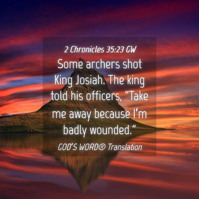 Picture 04 - 2 Chronicles 35:23 GW - Some archers shot King Josiah. The king told his - Bible Verse Picture