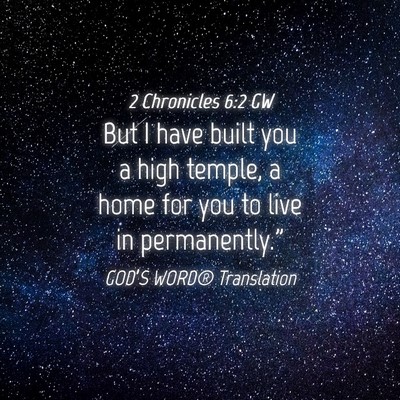 Picture 04 - 2 Chronicles 6:2 GW - But I have built you a high temple, a home for - Bible Verse Picture