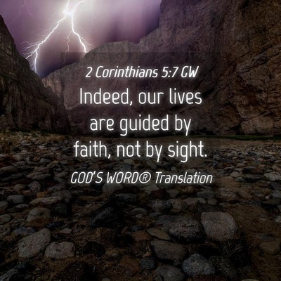 Picture 04 - 2 Corinthians 5:7 GW - Indeed, our lives are guided by faith, not by - Bible Verse Picture