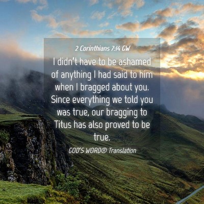 Picture 04 - 2 Corinthians 7:14 GW - I didn’t have to be ashamed of anything I had - Bible Verse Picture
